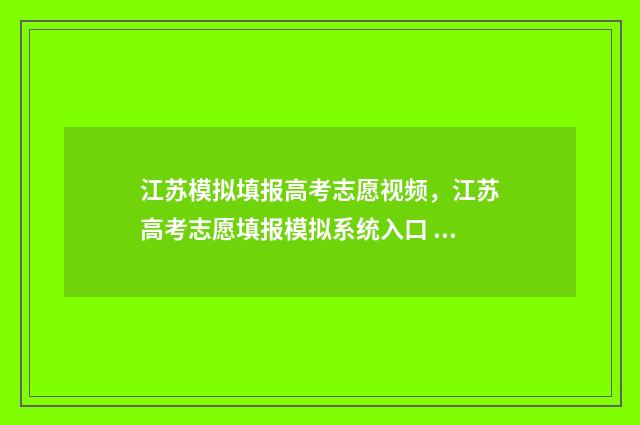 江苏模拟填报高考志愿视频，江苏高考志愿填报模拟系统入口 江苏模拟填报高考志愿怎么填