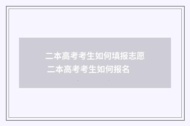二本高考考生如何填报志愿 二本高考考生如何报名