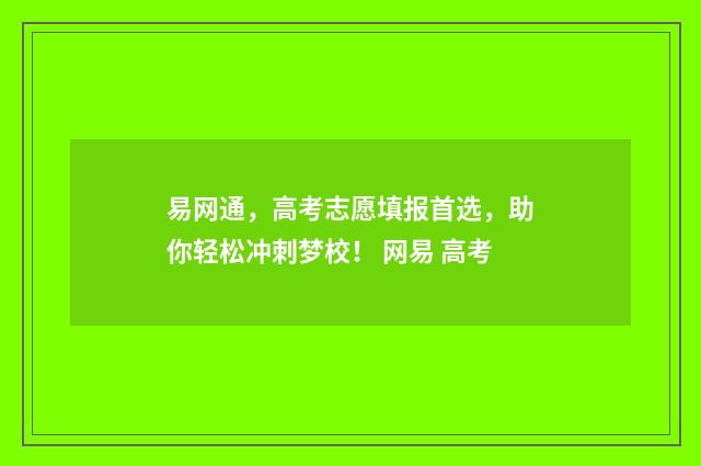 易网通，高考志愿填报首选，助你轻松冲刺梦校！ 网易 高考