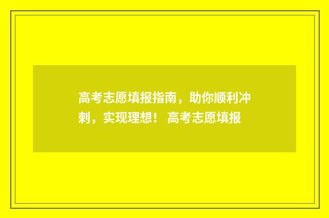 高考志愿填报指南，助你顺利冲刺，实现理想！ 高考志愿填报