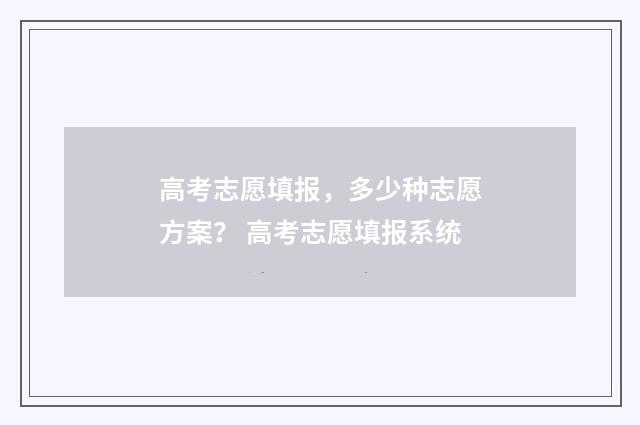 高考志愿填报，多少种志愿方案？ 高考志愿填报系统