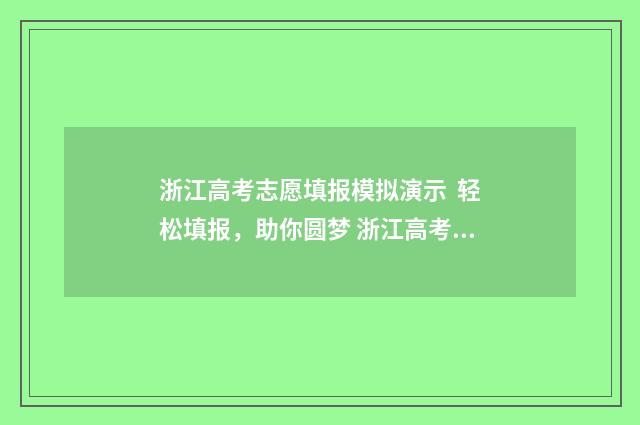 浙江高考志愿填报模拟演示  轻松填报，助你圆梦 浙江高考志愿填报2024