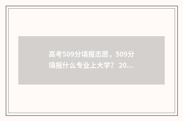 高考509分填报志愿,509分填报什么专业上大学? 2021高考509分什么水平