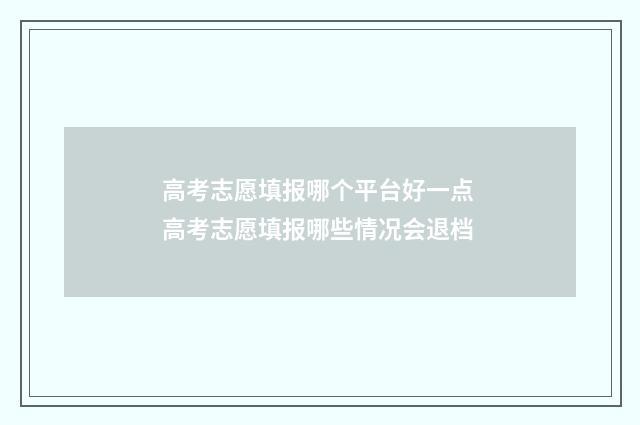 高考志愿填报哪个平台好一点 高考志愿填报哪些情况会退档