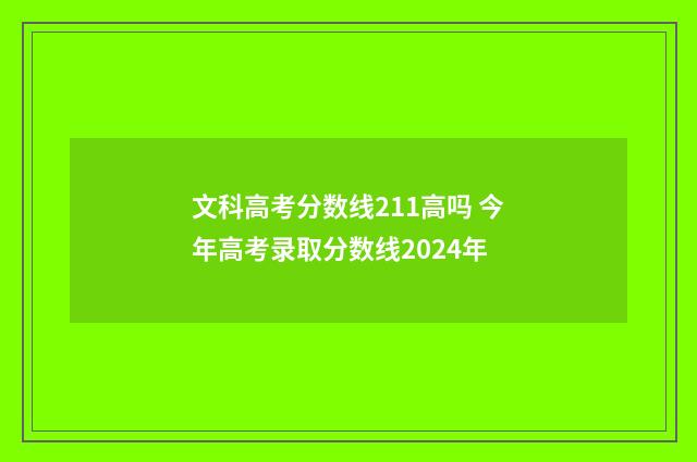 文科高考分数线211高吗 今年高考录取分数线2024年