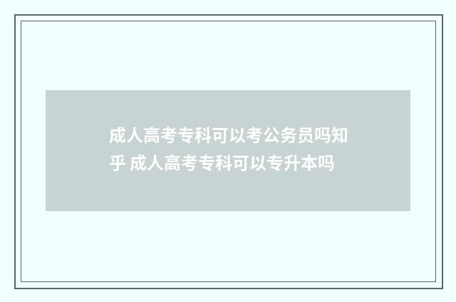 成人高考专科可以考公务员吗知乎 成人高考专科可以专升本吗