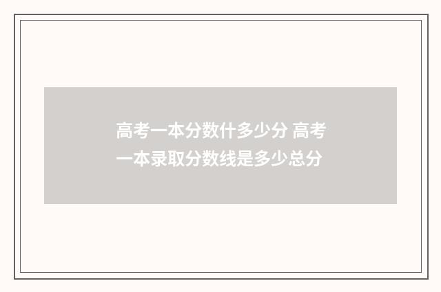 高考一本分数什多少分 高考一本录取分数线是多少总分