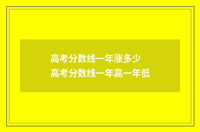 高考分数线一年涨多少 高考分数线一年高一年低