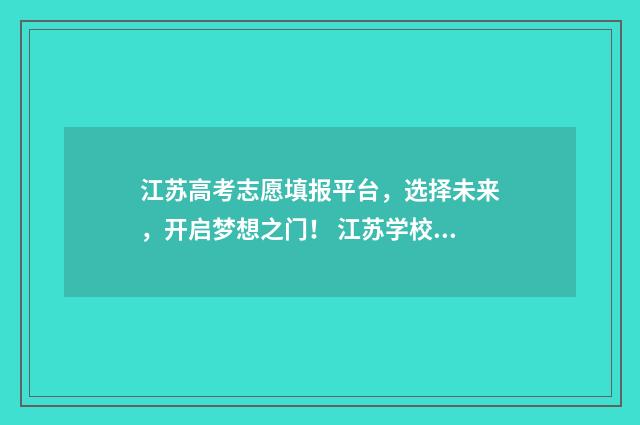 江苏高考志愿填报平台,选择未来,开启梦想之门! 江苏学校录取分数线2024
