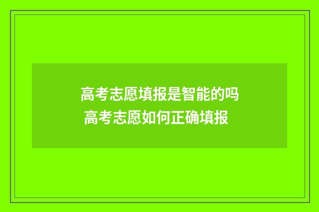 高考志愿填报是智能的吗 高考志愿如何正确填报