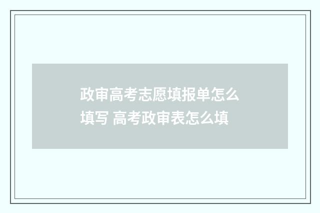 政审高考志愿填报单怎么填写 高考政审表怎么填