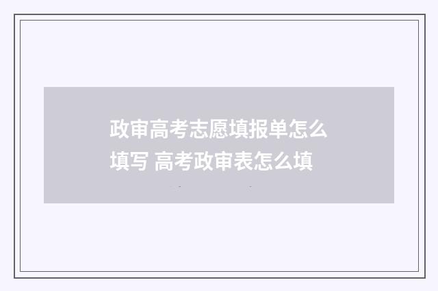 政审高考志愿填报单怎么填写 高考政审表怎么填
