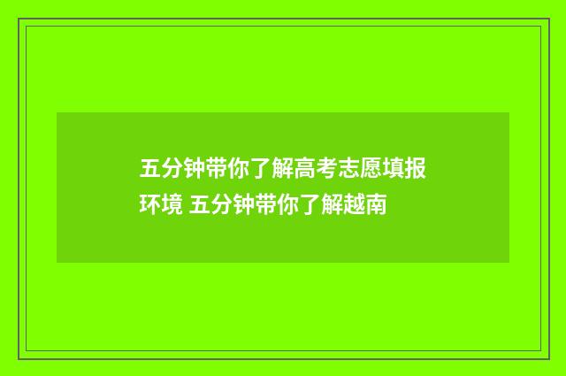五分钟带你了解高考志愿填报环境 五分钟带你了解越南