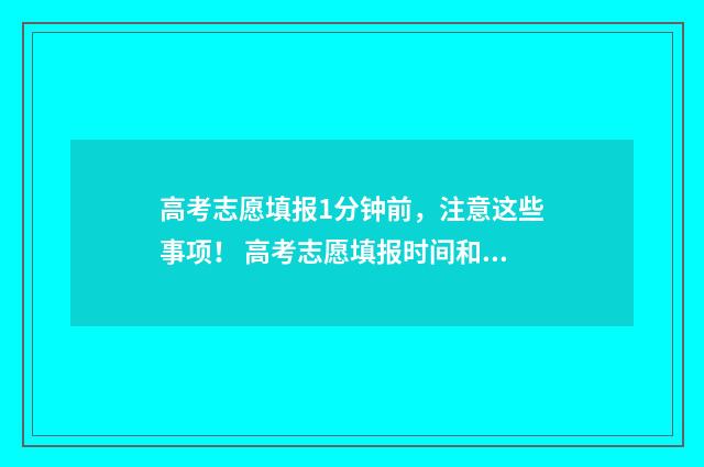 高考志愿填报1分钟前，注意这些事项！ 高考志愿填报时间和截止时间