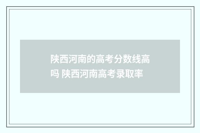 陕西河南的高考分数线高吗 陕西河南高考录取率