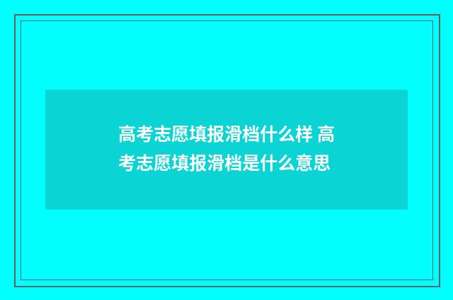 高考志愿填报滑档什么样 高考志愿填报滑档是什么意思