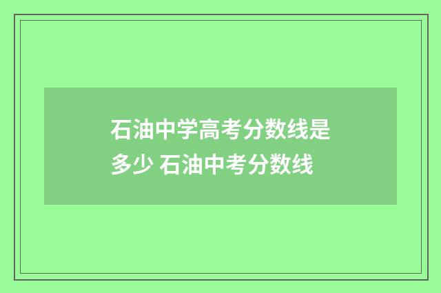 石油中学高考分数线是多少 石油中考分数线