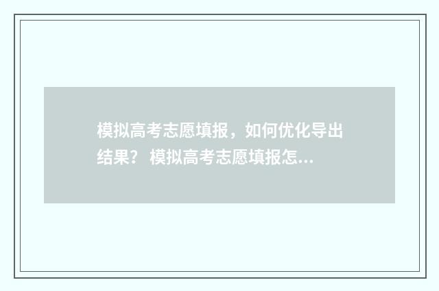 模拟高考志愿填报,如何优化导出结果? 模拟高考志愿填报怎么填
