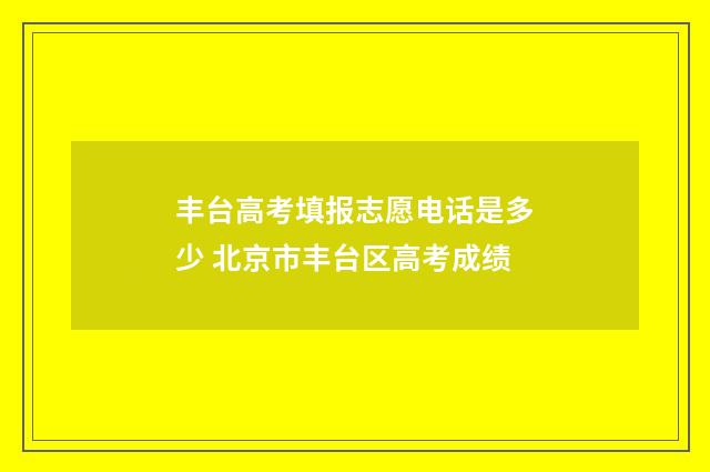 丰台高考填报志愿电话是多少 北京市丰台区高考成绩