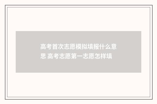 高考首次志愿模拟填报什么意思 高考志愿第一志愿怎样填