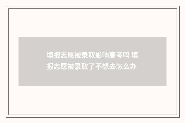 填报志愿被录取影响高考吗 填报志愿被录取了不想去怎么办
