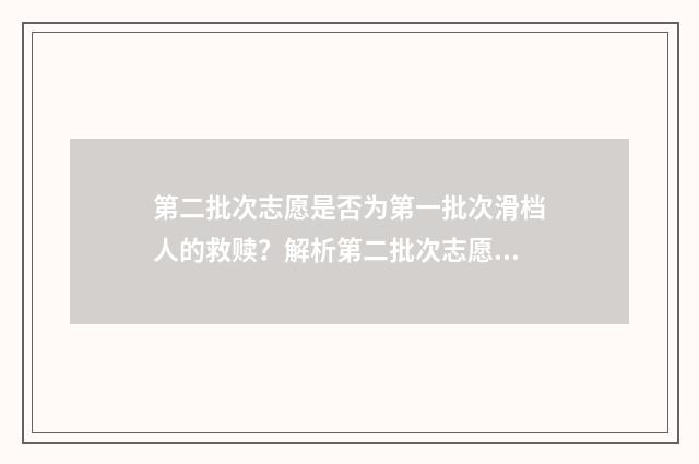 第二批次志愿是否为第一批次滑档人的救赎?解析第二批次志愿填报步骤 第二批次志愿是按什么录取的