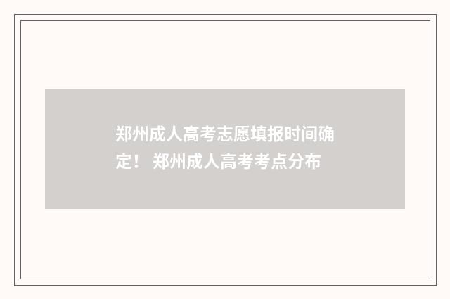 郑州成人高考志愿填报时间确定! 郑州成人高考考点分布
