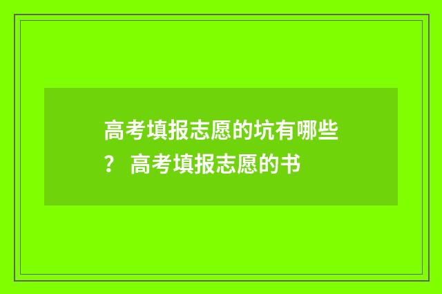 高考填报志愿的坑有哪些? 高考填报志愿的书