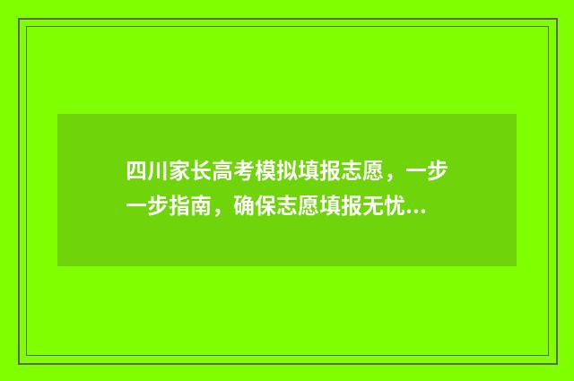 四川家长高考模拟填报志愿，一步一步指南，确保志愿填报无忧 四川高考模拟填报志愿入口