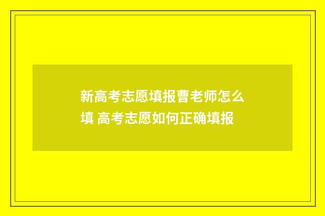 新高考志愿填报曹老师怎么填 高考志愿如何正确填报