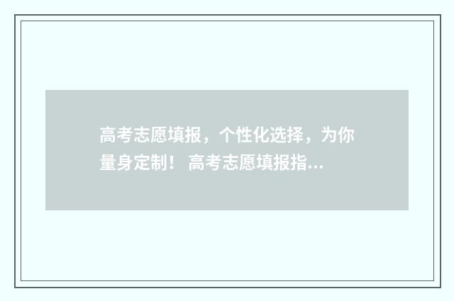 高考志愿填报,个性化选择,为你量身定制! 高考志愿填报指导