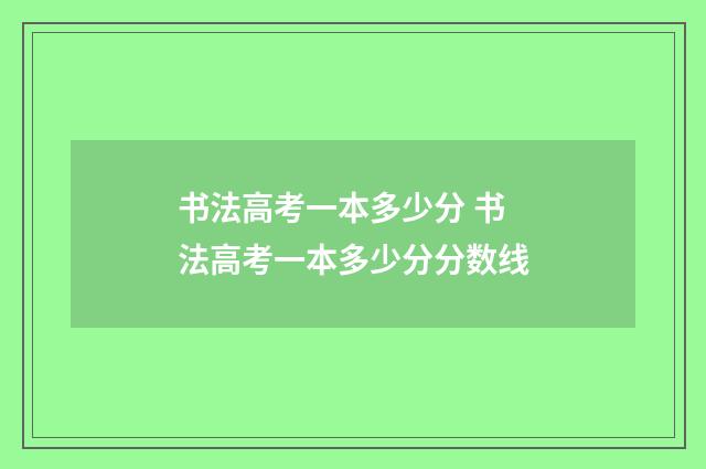 书法高考一本多少分 书法高考一本多少分分数线