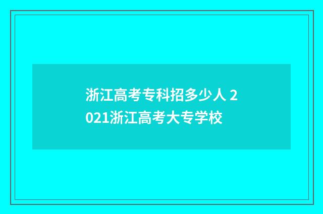 浙江高考专科招多少人 2021浙江高考大专学校