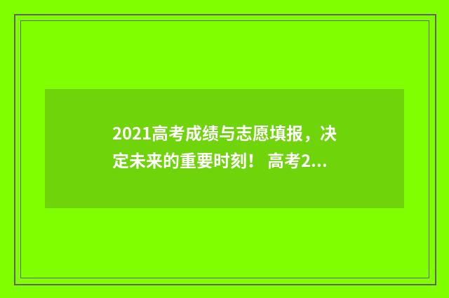 2021高考成绩与志愿填报,决定未来的重要时刻! 高考2021年高考成绩