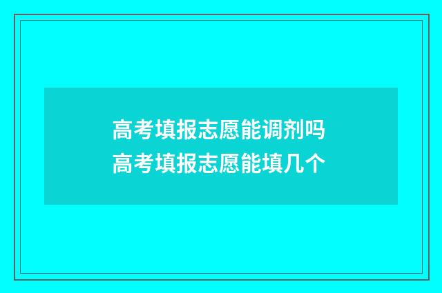 高考填报志愿能调剂吗 高考填报志愿能填几个