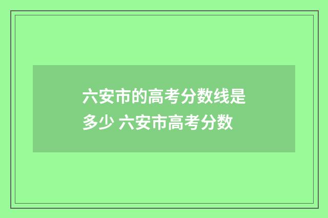 六安市的高考分数线是多少 六安市高考分数