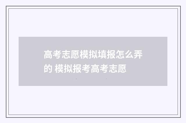 高考志愿模拟填报怎么弄的 模拟报考高考志愿