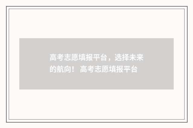 高考志愿填报平台，选择未来的航向！ 高考志愿填报平台