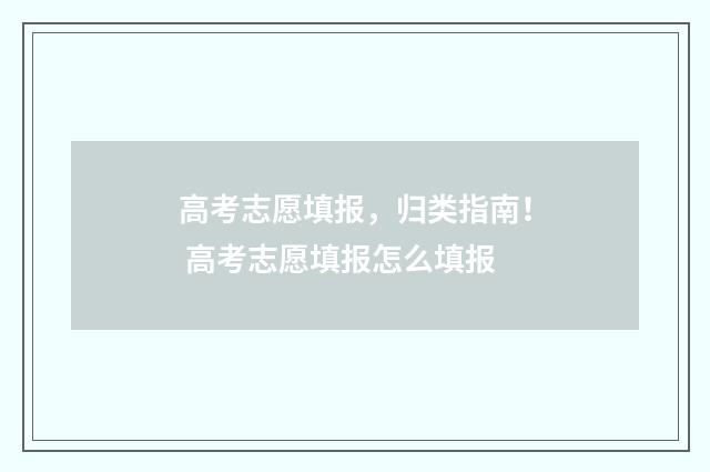 高考志愿填报，归类指南！ 高考志愿填报怎么填报