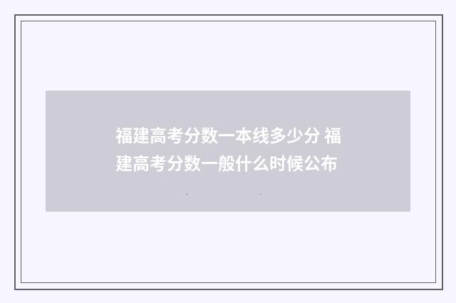 福建高考分数一本线多少分 福建高考分数一般什么时候公布