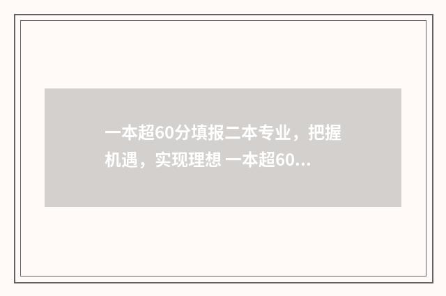 一本超60分填报二本专业，把握机遇，实现理想 一本超60分填报的专业