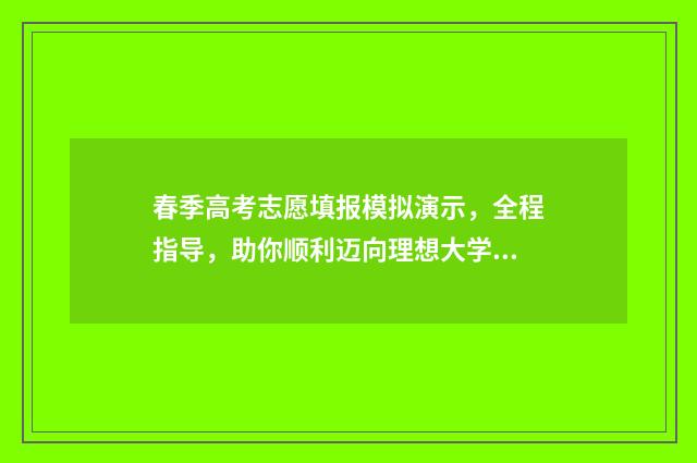 春季高考志愿填报模拟演示,全程指导,助你顺利迈向理想大学! 春季高考志愿填报教程