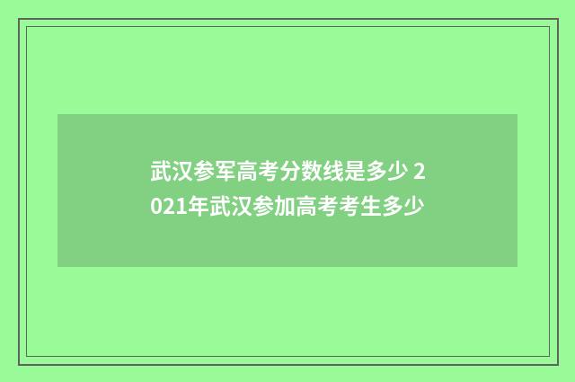 武汉参军高考分数线是多少 2021年武汉参加高考考生多少