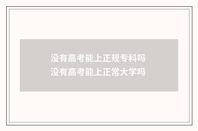 没有高考能上正规专科吗 没有高考能上正常大学吗