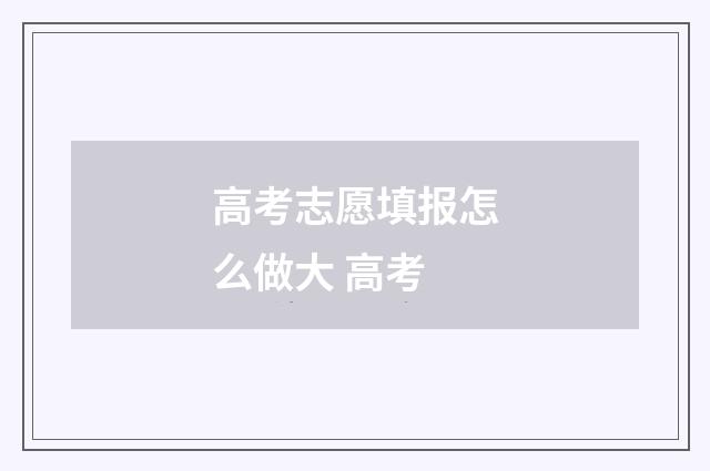 高考志愿填报怎么做大 高考