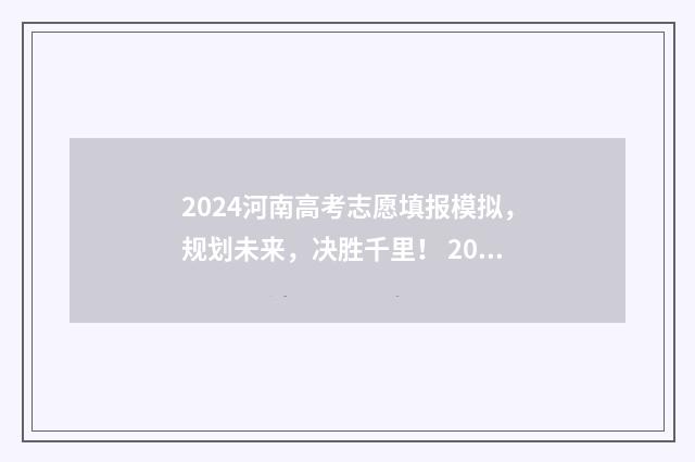 2024河南高考志愿填报模拟,规划未来,决胜千里! 2024河南高考志愿录取时间