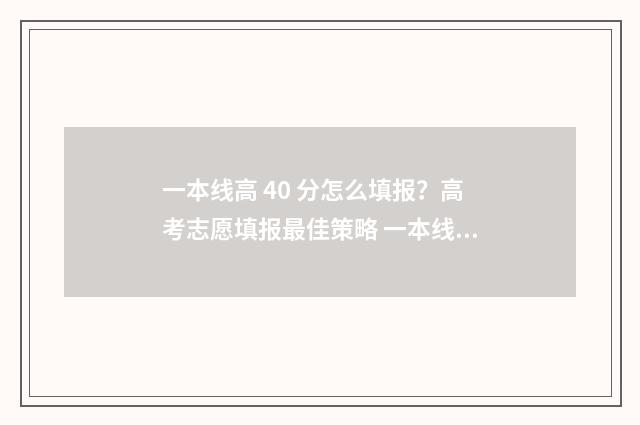 一本线高 40 分怎么填报？高考志愿填报最佳策略 一本线高40分能够报985211吗