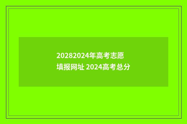 20282024年高考志愿填报网址 2024高考总分