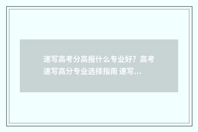 速写高考分高报什么专业好？高考速写高分专业选择指南 速写高考题