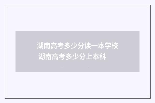 湖南高考多少分读一本学校 湖南高考多少分上本科